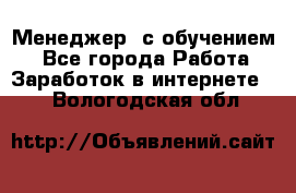 Менеджер (с обучением) - Все города Работа » Заработок в интернете   . Вологодская обл.